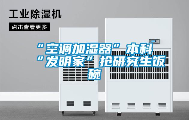 “空調(diào)加濕器”本科“發(fā)明家”搶研究生飯碗
