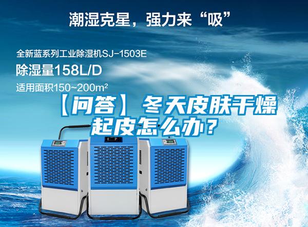 【問答】冬天皮膚干燥起皮怎么辦？