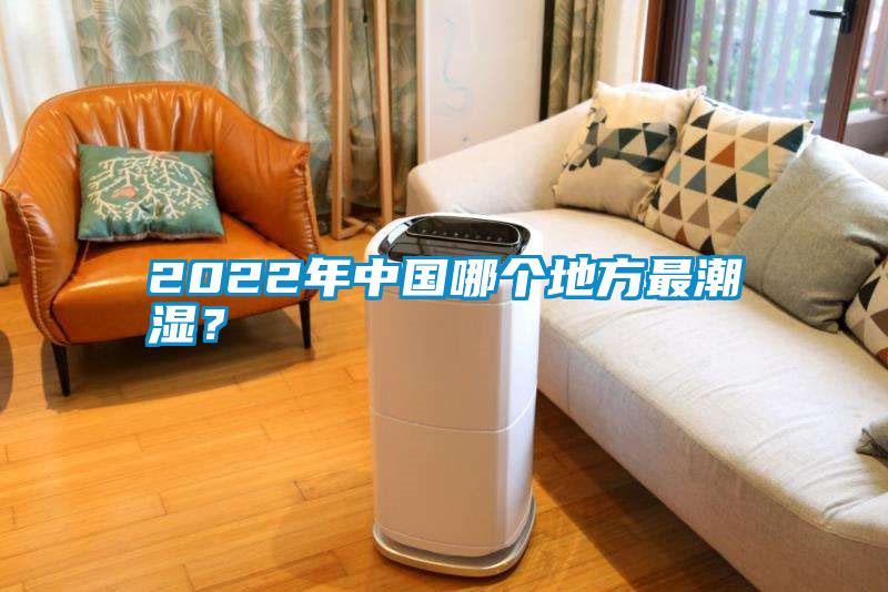 2022年中國哪個地方最潮濕？