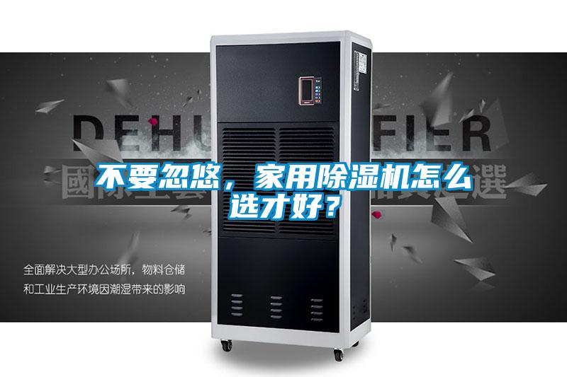 不要忽悠，家用除濕機(jī)怎么選才好？