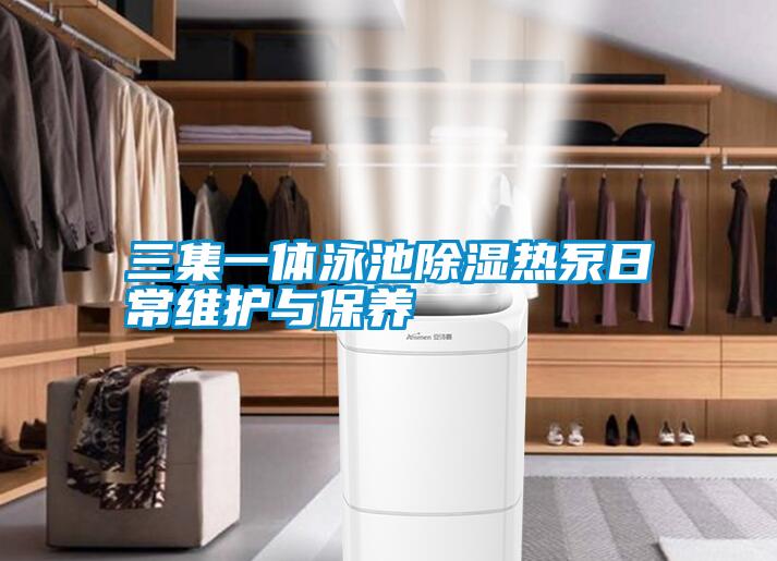 三集一體泳池除濕熱泵日常維護(hù)與保養(yǎng)