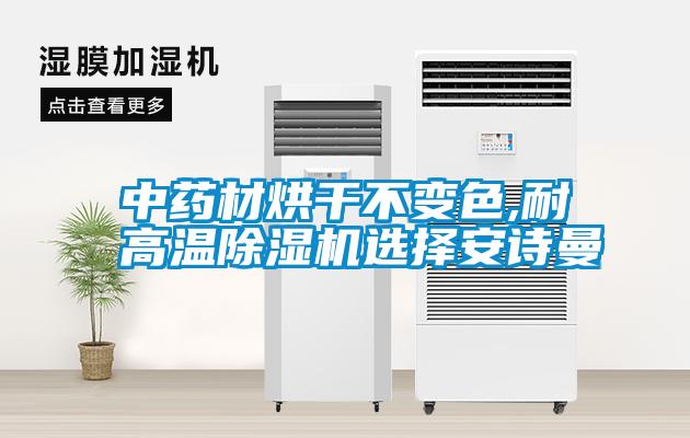 中藥材烘干不變色,耐高溫除濕機選擇安詩曼