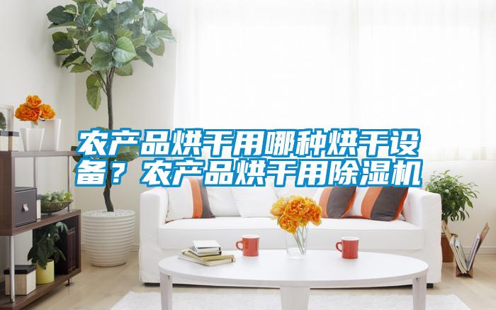 農(nóng)產(chǎn)品烘干用哪種烘干設備？農(nóng)產(chǎn)品烘干用除濕機