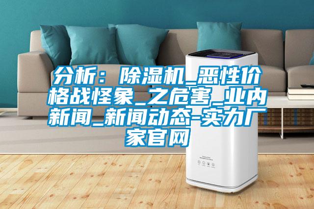 分析：除濕機(jī)_惡性?xún)r(jià)格戰(zhàn)怪象_之危害_業(yè)內(nèi)新聞_新聞動(dòng)態(tài)-實(shí)力廠(chǎng)家官網(wǎng)