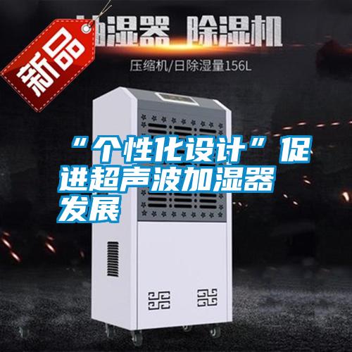 “個性化設(shè)計”促進(jìn)超聲波加濕器發(fā)展