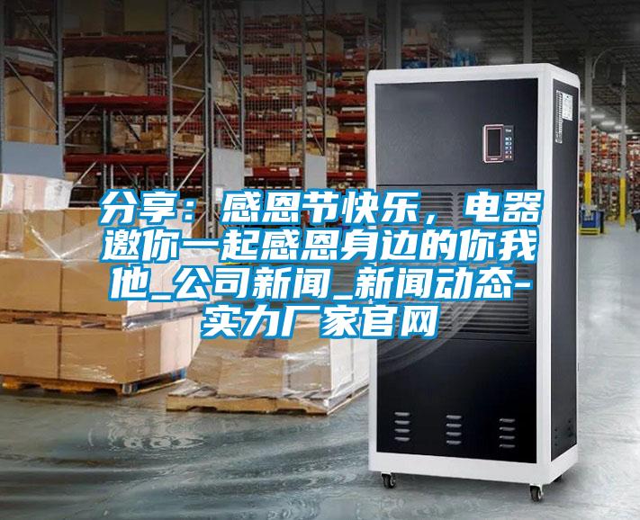 分享：感恩節(jié)快樂，電器邀你一起感恩身邊的你我他_公司新聞_新聞動態(tài)-實(shí)力廠家官網(wǎng)