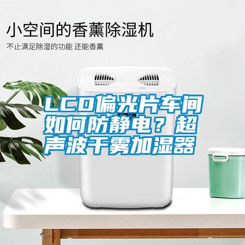 LCD偏光片車間如何防靜電？超聲波干霧加濕器