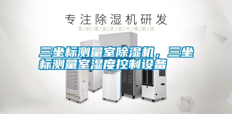 三坐標(biāo)測(cè)量室除濕機(jī)，三坐標(biāo)測(cè)量室濕度控制設(shè)備