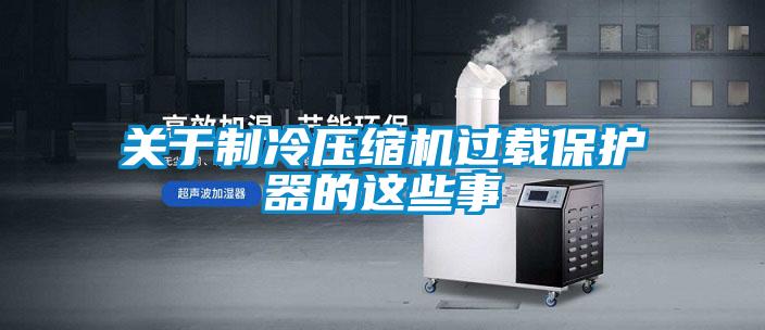 關于制冷壓縮機過載保護器的這些事