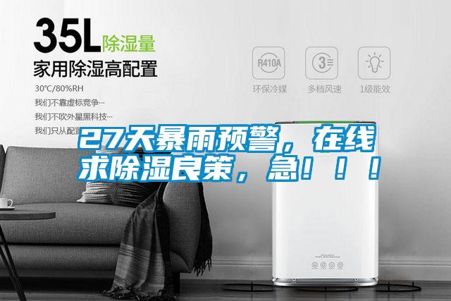 27天暴雨預(yù)警，在線求除濕良策，急！?。?/></p>
<p style=