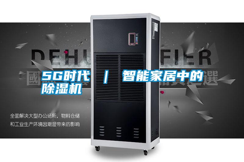 5G時(shí)代 ｜ 智能家居中的除濕機(jī)