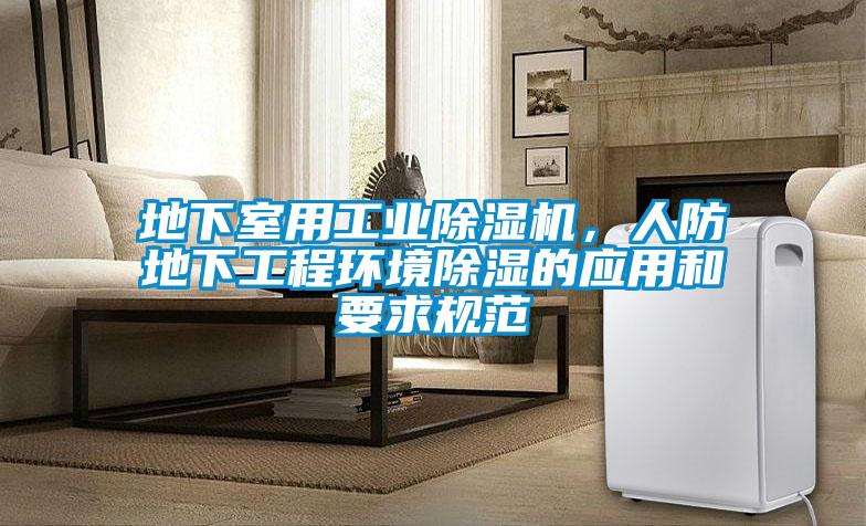 地下室用工業(yè)除濕機，人防地下工程環(huán)境除濕的應用和要求規(guī)范