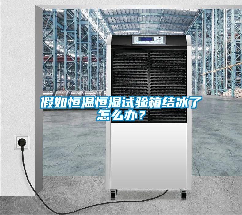 假如恒溫恒濕試驗箱結(jié)冰了怎么辦？