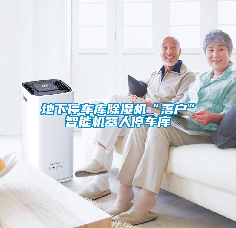 地下停車庫除濕機“落戶”智能機器人停車庫