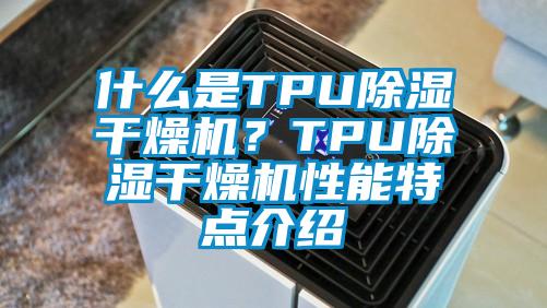 什么是TPU除濕干燥機？TPU除濕干燥機性能特點介紹