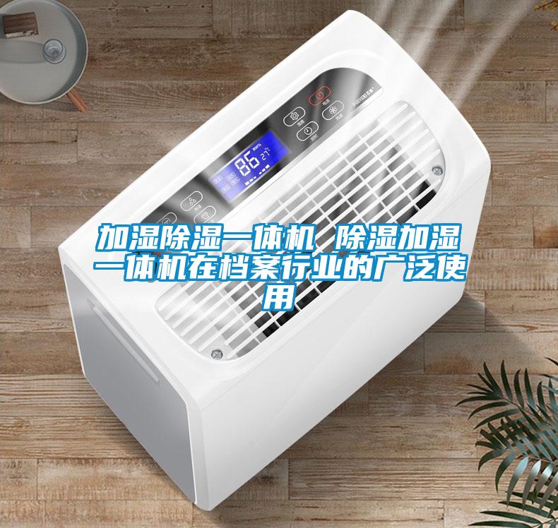 加濕除濕一體機(jī) 除濕加濕一體機(jī)在檔案行業(yè)的廣泛使用