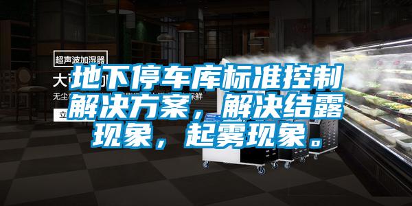 地下停車庫標準控制解決方案，解決結露現(xiàn)象，起霧現(xiàn)象。