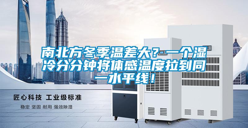 南北方冬季溫差大？一個(gè)濕冷分分鐘將體感溫度拉到同一水平線！