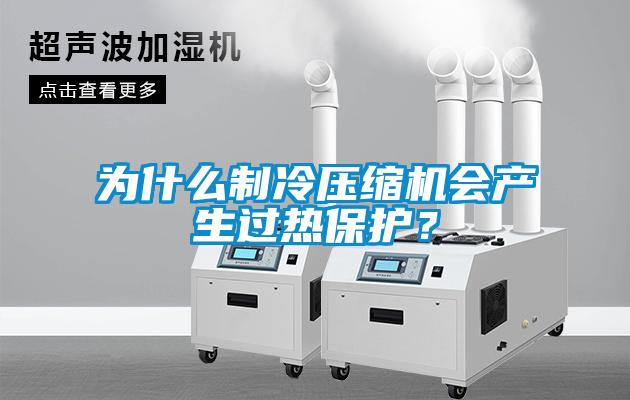 為什么制冷壓縮機(jī)會(huì)產(chǎn)生過熱保護(hù)？