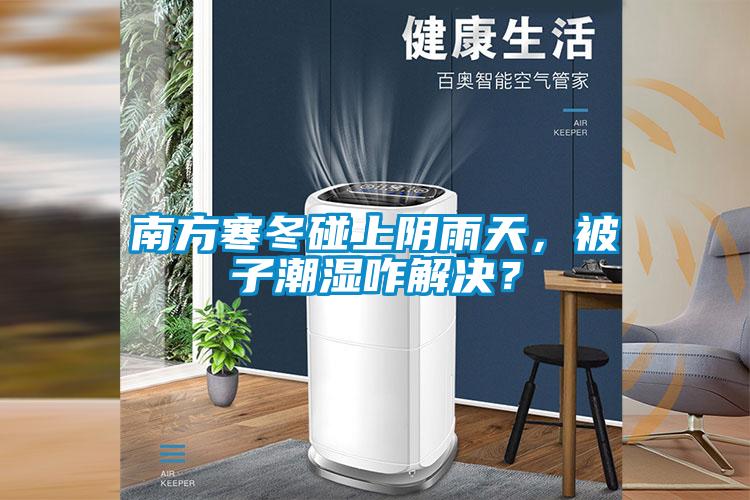 南方寒冬碰上陰雨天，被子潮濕咋解決？