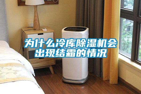 為什么冷庫除濕機會出現(xiàn)結霜的情況