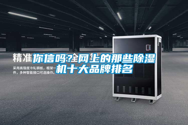 你信嗎？網(wǎng)上的那些除濕機十大品牌排名