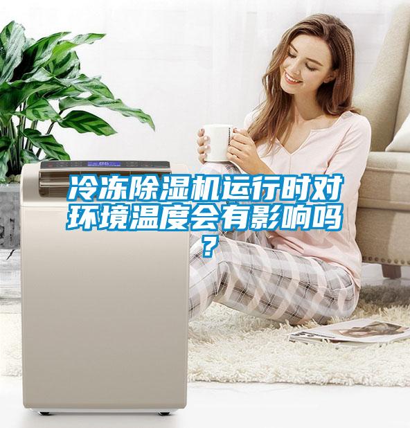 冷凍除濕機運行時對環(huán)境溫度會有影響嗎？