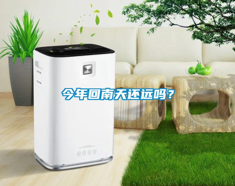 今年回南天還遠(yuǎn)嗎？