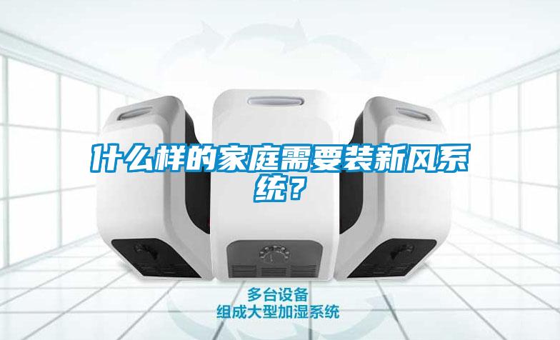 什么樣的家庭需要裝新風(fēng)系統(tǒng)？
