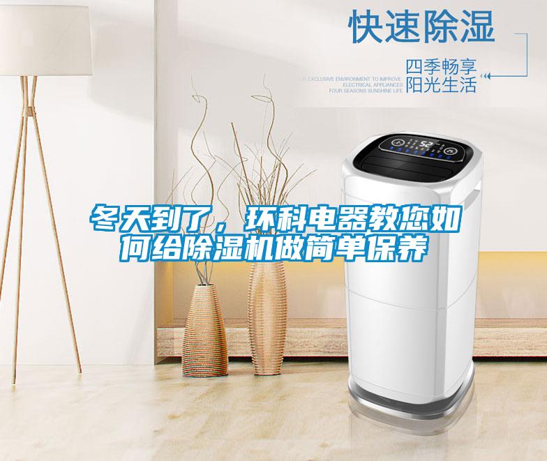 冬天到了，環(huán)科電器教您如何給除濕機(jī)做簡單保養(yǎng)