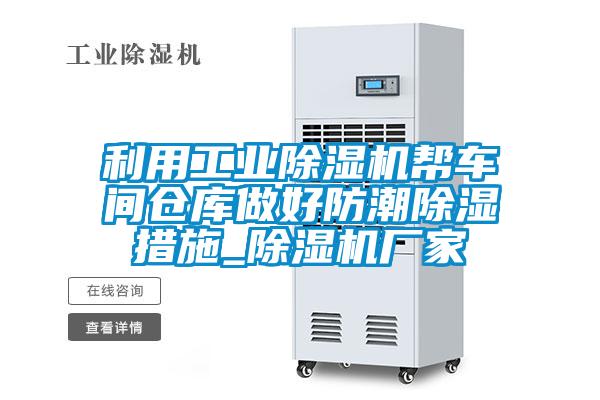 利用工業(yè)除濕機(jī)幫車間倉(cāng)庫(kù)做好防潮除濕措施_除濕機(jī)廠家