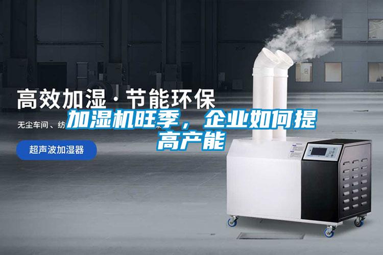 加濕機(jī)旺季，企業(yè)如何提高產(chǎn)能