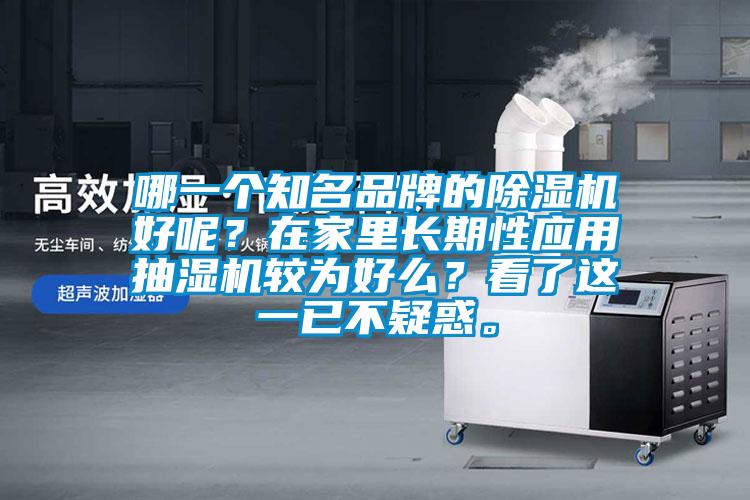 哪一個(gè)知名品牌的除濕機(jī)好呢？在家里長(zhǎng)期性應(yīng)用抽濕機(jī)較為好么？看了這一已不疑惑。