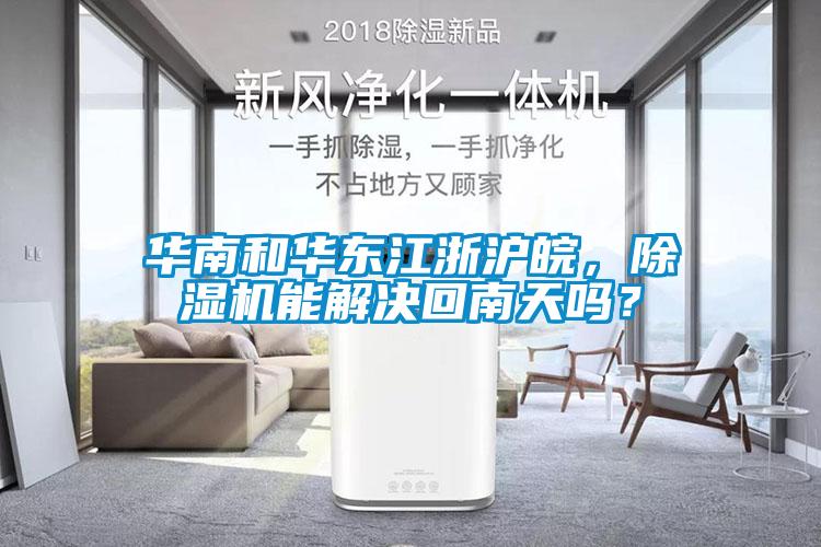 華南和華東江浙滬皖，除濕機能解決回南天嗎？