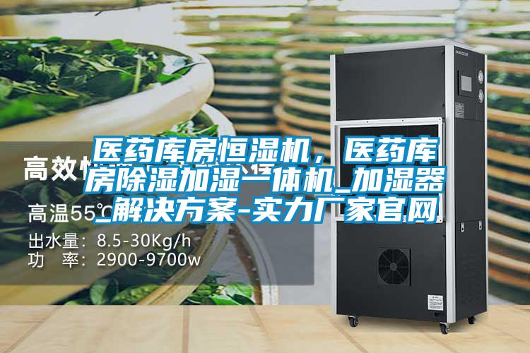 醫(yī)藥庫房恒濕機(jī)，醫(yī)藥庫房除濕加濕一體機(jī)_加濕器_解決方案-實(shí)力廠家官網(wǎng)
