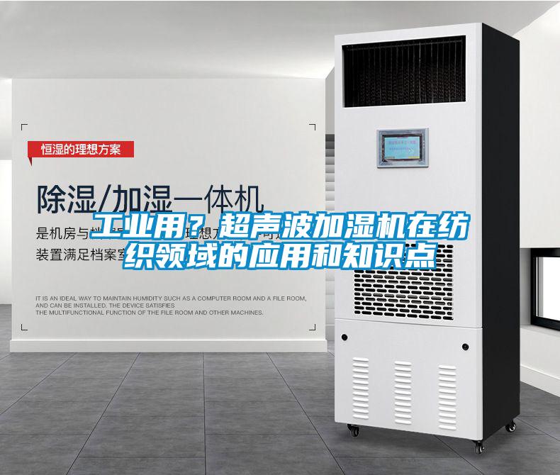工業(yè)用？超聲波加濕機在紡織領(lǐng)域的應(yīng)用和知識點