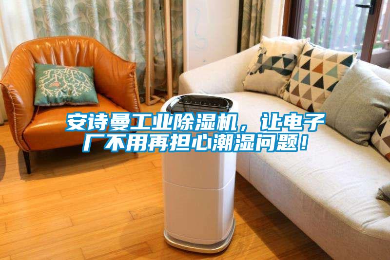 安詩曼工業(yè)除濕機，讓電子廠不用再擔(dān)心潮濕問題！