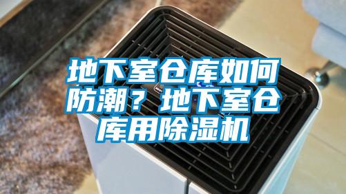地下室倉庫如何防潮？地下室倉庫用除濕機