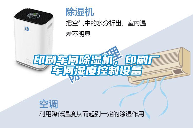 印刷車間除濕機(jī)，印刷廠車間濕度控制設(shè)備