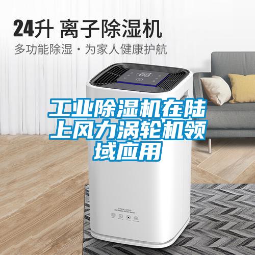 工業(yè)除濕機(jī)在陸上風(fēng)力渦輪機(jī)領(lǐng)域應(yīng)用