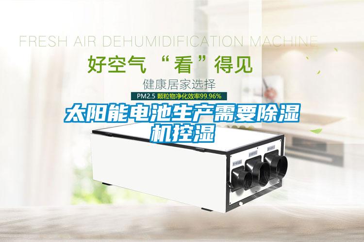 太陽能電池生產(chǎn)需要除濕機控濕