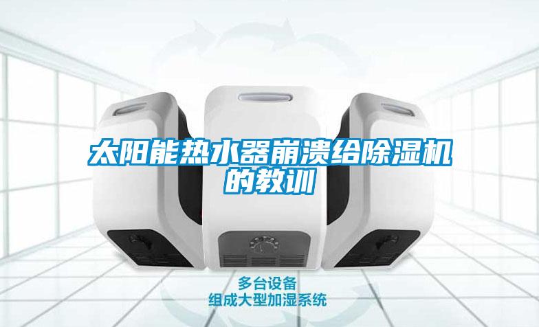 太陽(yáng)能熱水器崩潰給除濕機(jī)的教訓(xùn)