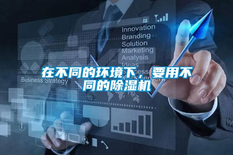 在不同的環(huán)境下，要用不同的除濕機