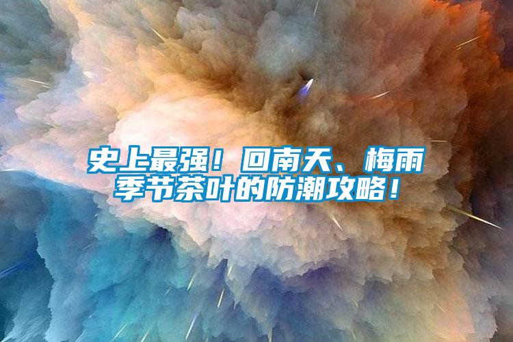 史上最強(qiáng)！回南天、梅雨季節(jié)茶葉的防潮攻略！