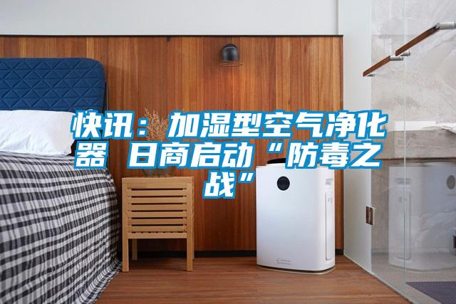 快訊：加濕型空氣凈化器 日商啟動“防毒之戰(zhàn)”