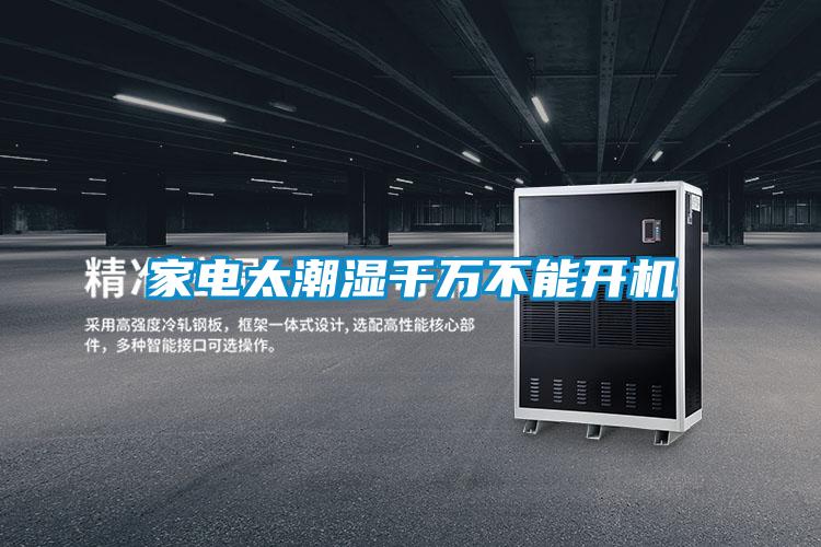 家電太潮濕千萬(wàn)不能開機(jī)