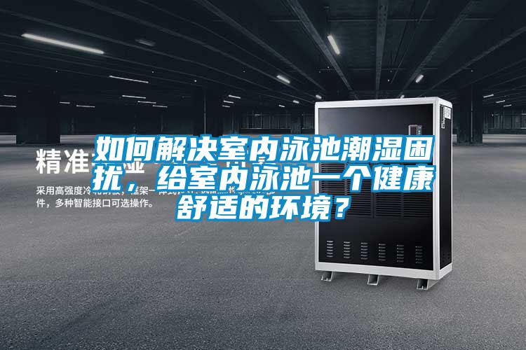如何解決室內泳池潮濕困擾，給室內泳池一個健康舒適的環(huán)境？