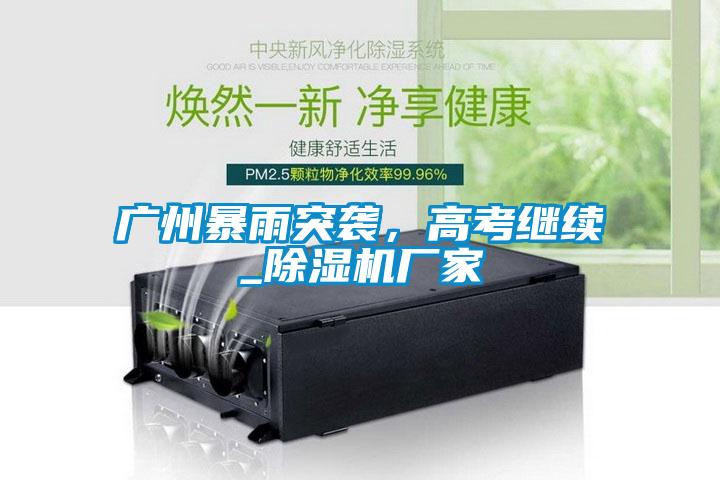 廣州暴雨突襲，高考繼續(xù)_除濕機(jī)廠家