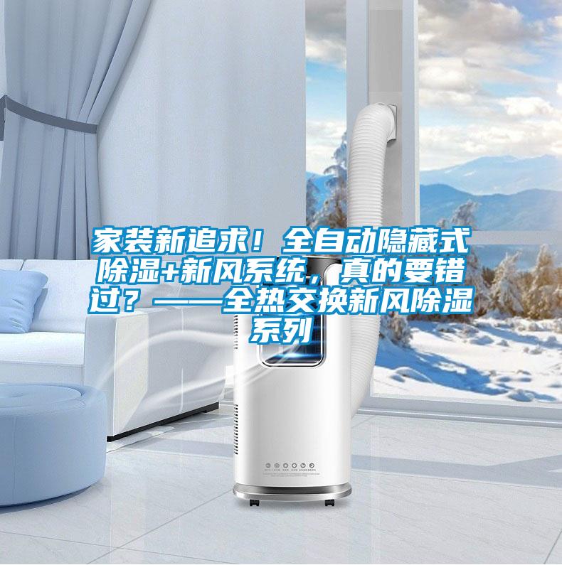 家裝新追求！全自動(dòng)隱藏式除濕+新風(fēng)系統(tǒng)，真的要錯(cuò)過(guò)？——全熱交換新風(fēng)除濕系列