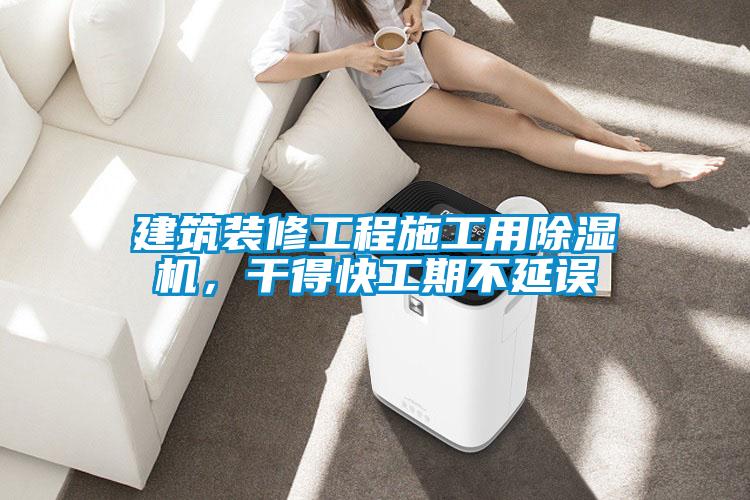 建筑裝修工程施工用除濕機，干得快工期不延誤